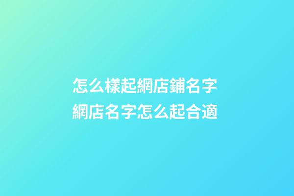 怎么樣起網店鋪名字 網店名字怎么起合適-第1張-店鋪起名-玄機派